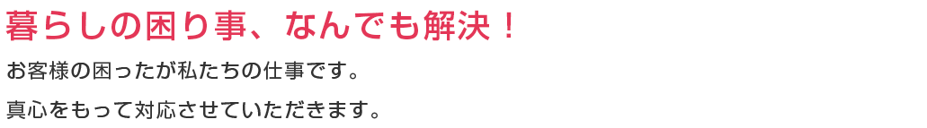 暮らしの困りごと、なんでも解決！